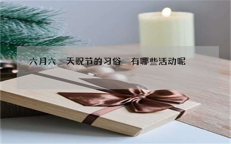 六月六 天贶节的习俗 有哪些活动呢